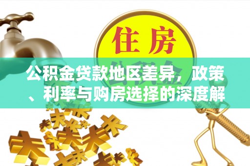 曲松公积金贷款地区差异，政策、利率与购房选择的深度解析