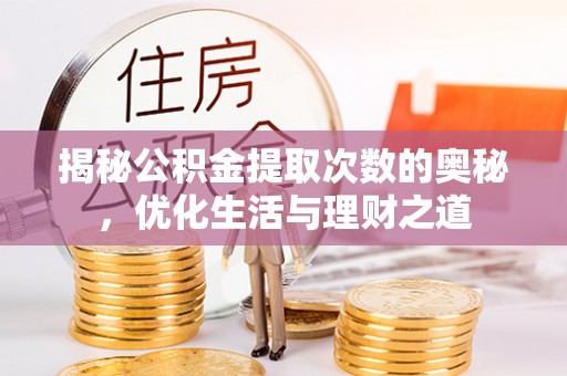 曲松揭秘公积金提取次数的奥秘，优化生活与理财之道