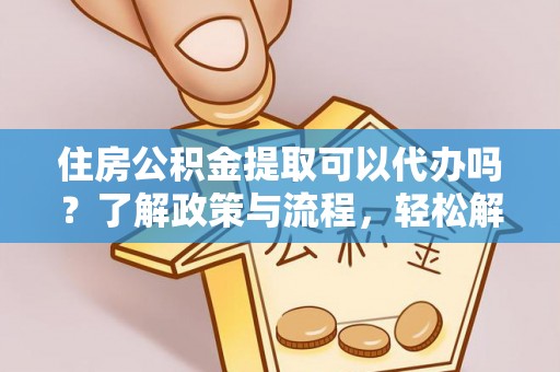 曲松住房公积金提取可以代办吗？了解政策与流程，轻松解决疑惑