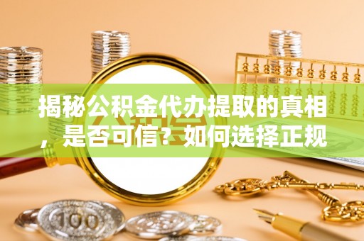 曲松揭秘公积金代办提取的真相，是否可信？如何选择正规服务？