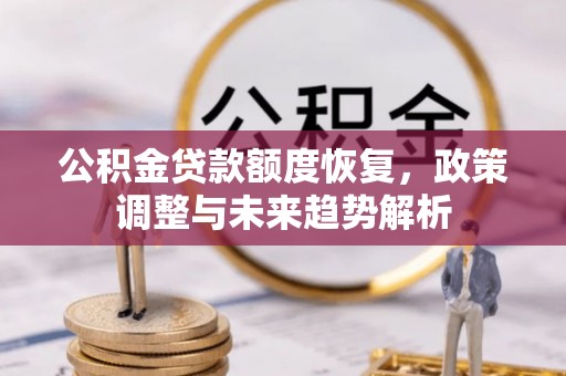 曲松公积金贷款额度恢复，政策调整与未来趋势解析