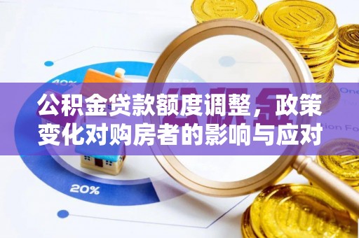 曲松公积金贷款额度调整，政策变化对购房者的影响与应对策略