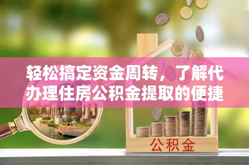曲松轻松搞定资金周转，了解代办理住房公积金提取的便捷之道