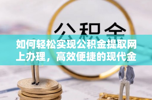 曲松如何轻松实现公积金提取网上办理，高效便捷的现代金融服务