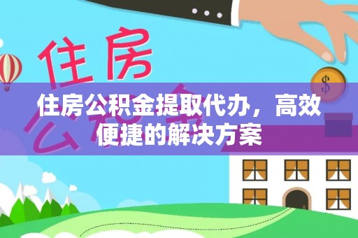 曲松住房公积金提取代办，高效便捷的解决方案