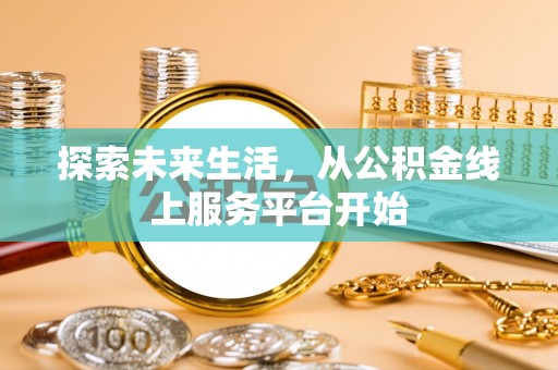 曲松探索未来生活，从公积金线上服务平台开始