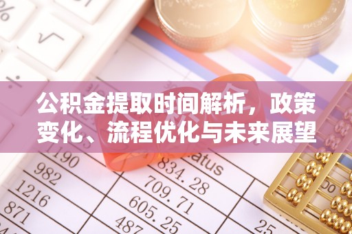 曲松公积金提取时间解析，政策变化、流程优化与未来展望