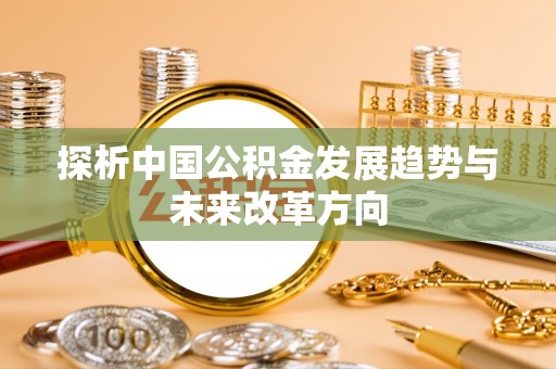 曲松探析中国公积金发展趋势与未来改革方向