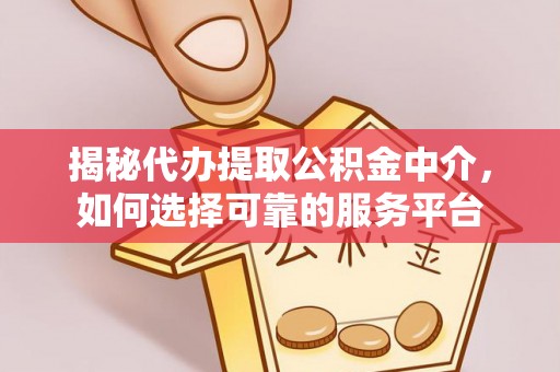 曲松揭秘代办提取公积金中介，如何选择可靠的服务平台