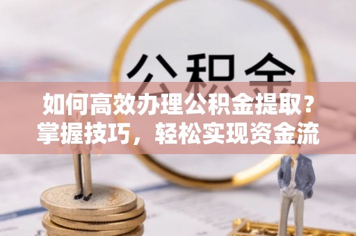 曲松如何高效办理公积金提取？掌握技巧，轻松实现资金流动