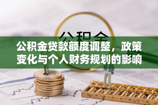 曲松公积金贷款额度调整，政策变化与个人财务规划的影响分析