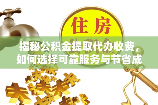 曲松揭秘公积金提取代办收费，如何选择可靠服务与节省成本？