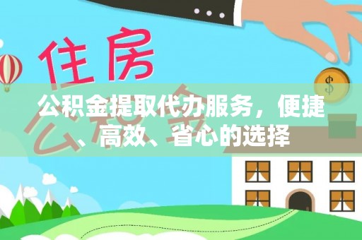 曲松公积金提取代办服务，便捷、高效、省心的选择