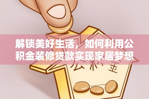 曲松解锁美好生活，如何利用公积金装修贷款实现家居梦想