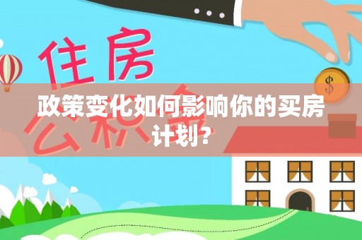 曲松政策变化如何影响你的买房计划？