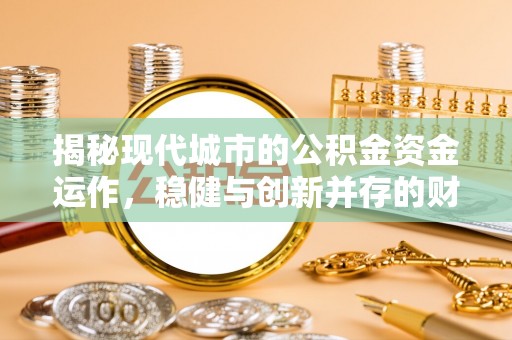 曲松揭秘现代城市的公积金资金运作，稳健与创新并存的财富管理之道