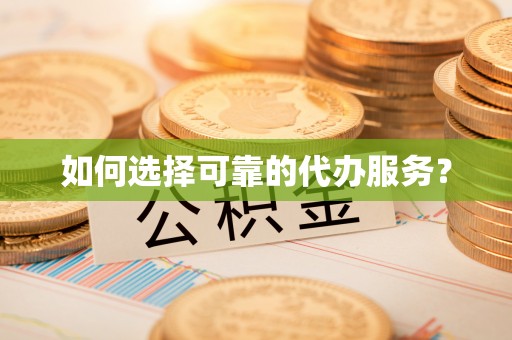 曲松如何选择可靠的代办服务？