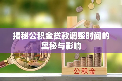 曲松揭秘公积金贷款调整时间的奥秘与影响