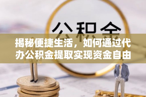 曲松揭秘便捷生活，如何通过代办公积金提取实现资金自由