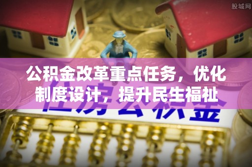 曲松公积金改革重点任务，优化制度设计，提升民生福祉