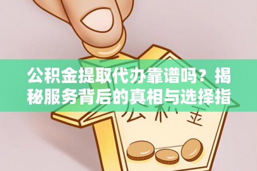 曲松公积金提取代办靠谱吗？揭秘服务背后的真相与选择指南
