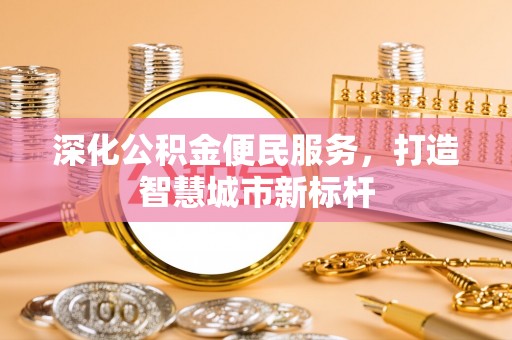 曲松深化公积金便民服务，打造智慧城市新标杆