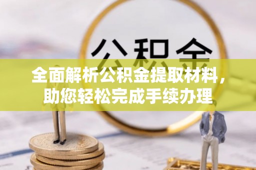 曲松全面解析公积金提取材料，助您轻松完成手续办理