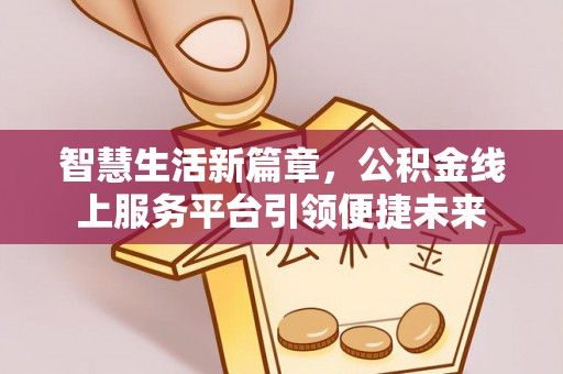 曲松智慧生活新篇章，公积金线上服务平台引领便捷未来