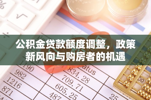 曲松公积金贷款额度调整，政策新风向与购房者的机遇