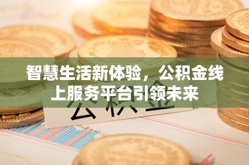 曲松智慧生活新体验，公积金线上服务平台引领未来