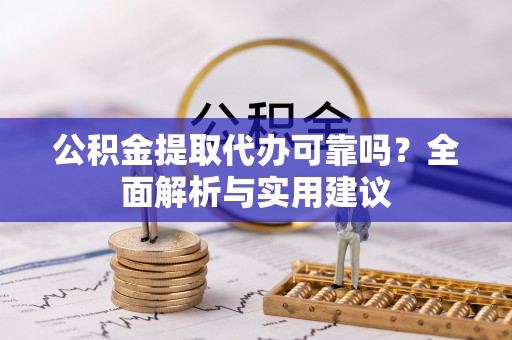 曲松公积金提取代办可靠吗？全面解析与实用建议