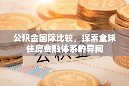 曲松公积金国际比较，探索全球住房金融体系的异同