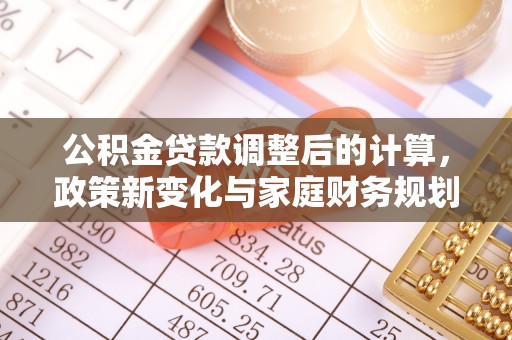 曲松公积金贷款调整后的计算，政策新变化与家庭财务规划