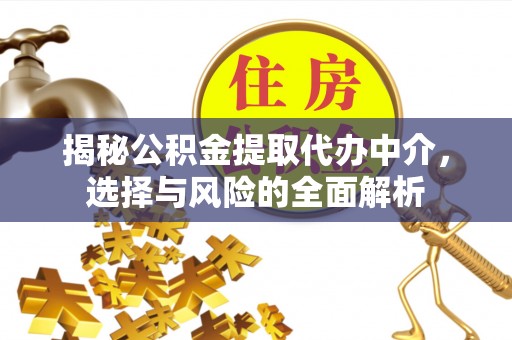 曲松揭秘公积金提取代办中介，选择与风险的全面解析