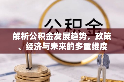 曲松解析公积金发展趋势，政策、经济与未来的多重维度