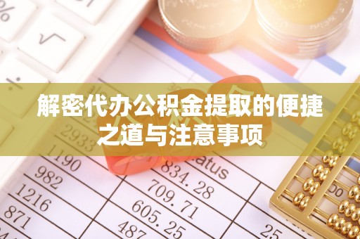 曲松解密代办公积金提取的便捷之道与注意事项