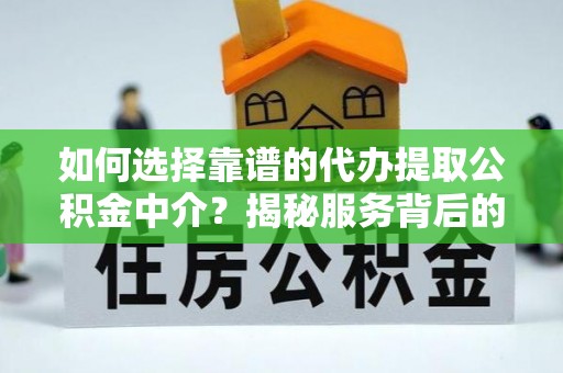 曲松如何选择靠谱的代办提取公积金中介？揭秘服务背后的真相