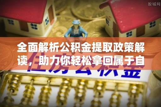 曲松全面解析公积金提取政策解读，助力你轻松拿回属于自己的钱