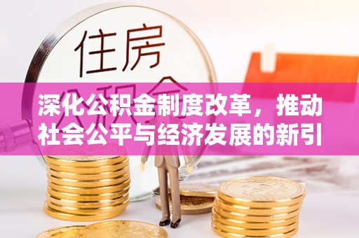 曲松深化公积金制度改革，推动社会公平与经济发展的新引擎