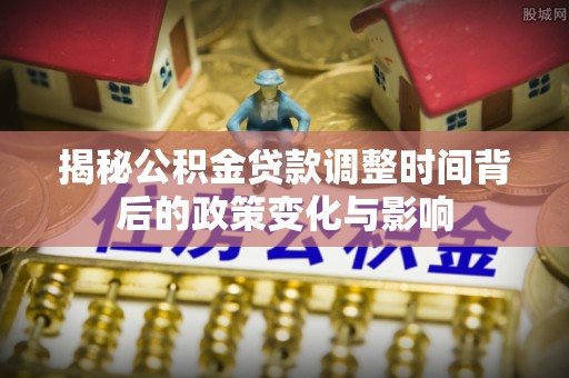 曲松揭秘公积金贷款调整时间背后的政策变化与影响