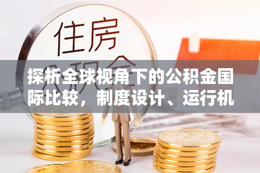 曲松探析全球视角下的公积金国际比较，制度设计、运行机制与未来趋势