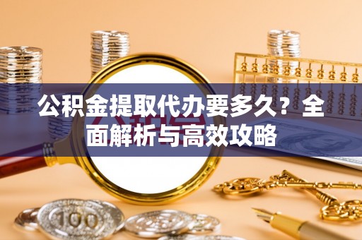 曲松公积金提取代办要多久？全面解析与高效攻略