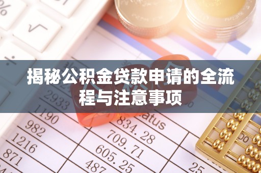 曲松揭秘公积金贷款申请的全流程与注意事项