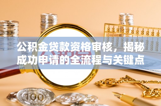 曲松公积金贷款资格审核，揭秘成功申请的全流程与关键点