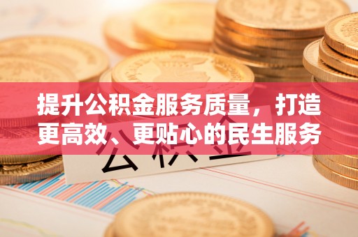 曲松提升公积金服务质量，打造更高效、更贴心的民生服务体验