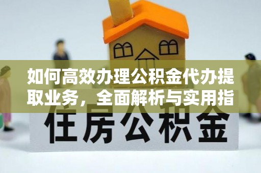 曲松如何高效办理公积金代办提取业务，全面解析与实用指南