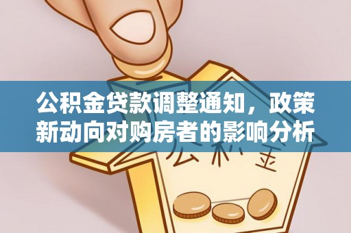 曲松公积金贷款调整通知，政策新动向对购房者的影响分析