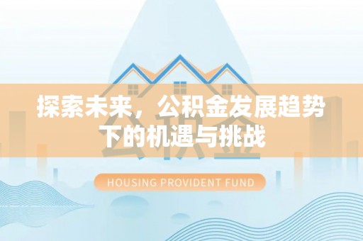 曲松探索未来，公积金发展趋势下的机遇与挑战