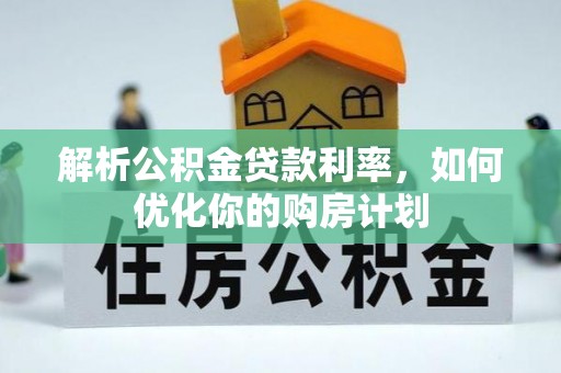 曲松解析公积金贷款利率，如何优化你的购房计划