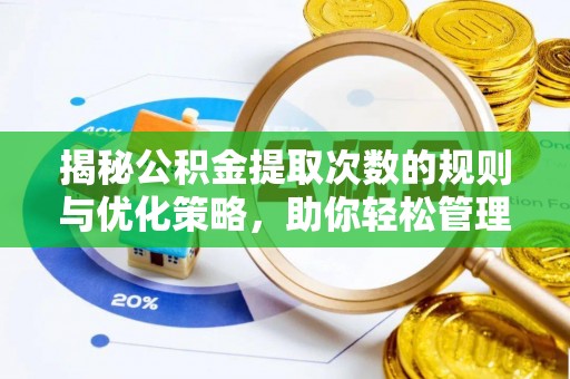 曲松揭秘公积金提取次数的规则与优化策略，助你轻松管理财务